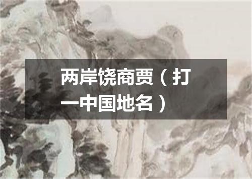 两岸饶商贾（打一中国地名）