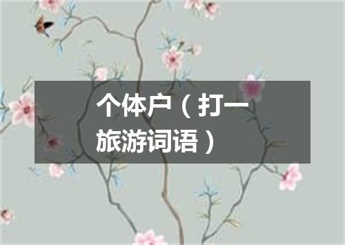 个体户（打一旅游词语）