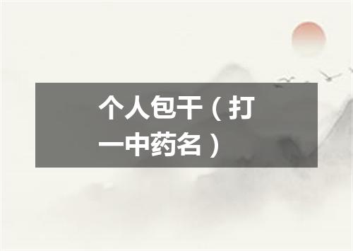个人包干（打一中药名）