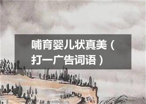 哺育婴儿状真美（打一广告词语）