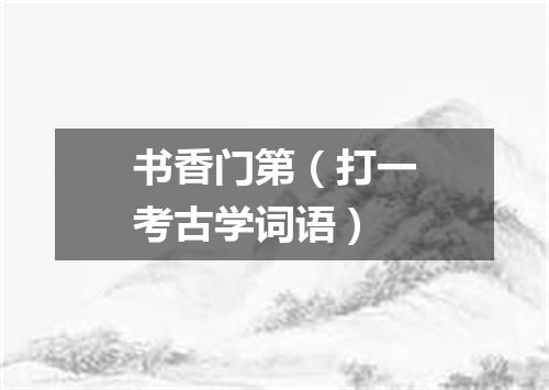书香门第（打一考古学词语）