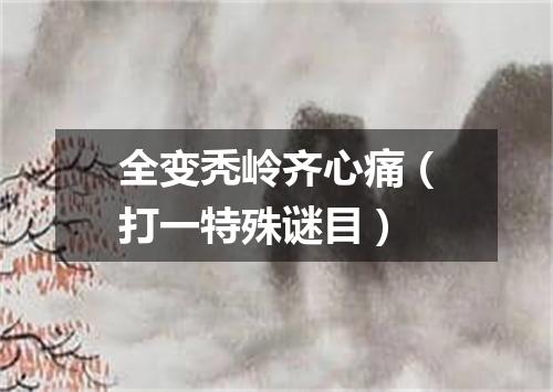 全变秃岭齐心痛（打一特殊谜目）