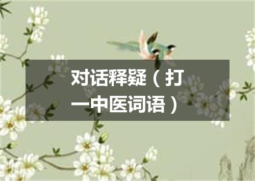 对话释疑（打一中医词语）