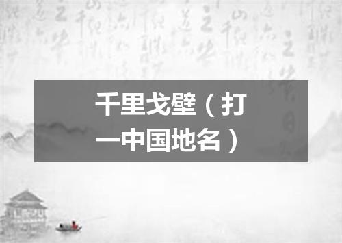 千里戈壁（打一中国地名）