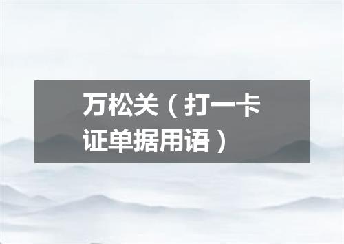 万松关（打一卡证单据用语）