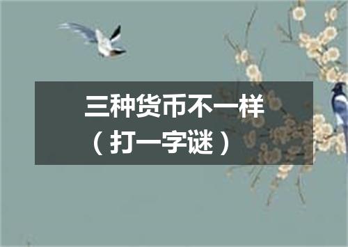 三种货币不一样（打一字谜）