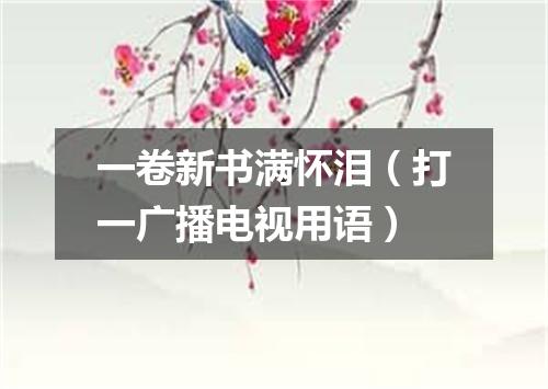 一卷新书满怀泪（打一广播电视用语）