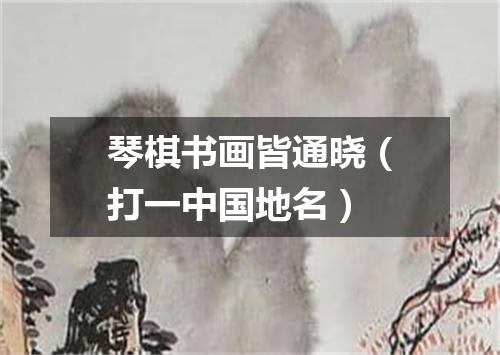 琴棋书画皆通晓（打一中国地名）