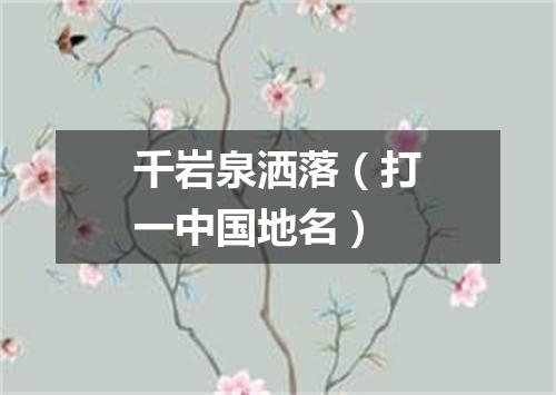 千岩泉洒落（打一中国地名）