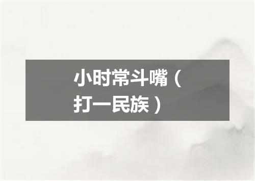 小时常斗嘴（打一民族）
