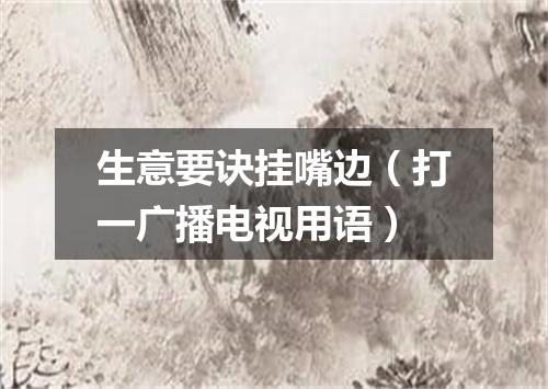 生意要诀挂嘴边（打一广播电视用语）