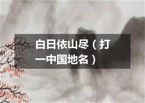 白日依山尽（打一中国地名）