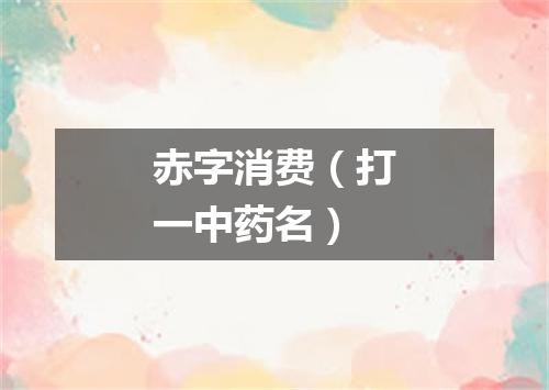 赤字消费（打一中药名）