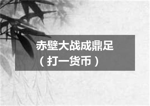 赤壁大战成鼎足（打一货币）