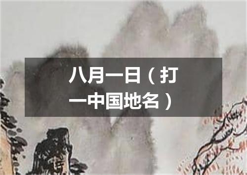 八月一日（打一中国地名）