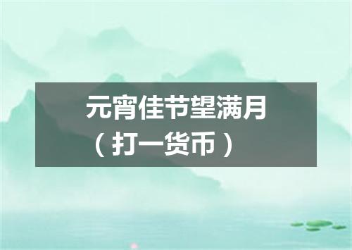 元宵佳节望满月（打一货币）