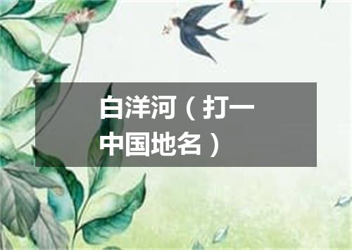 白洋河（打一中国地名）