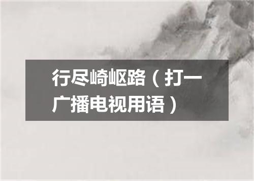 行尽崎岖路（打一广播电视用语）