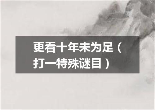 更看十年未为足（打一特殊谜目）