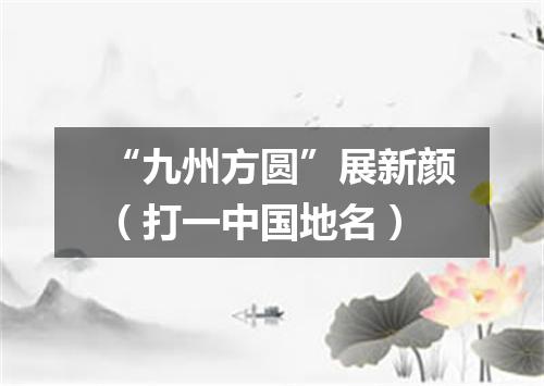 “九州方圆”展新颜（打一中国地名）