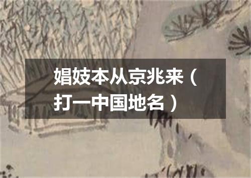 娼妓本从京兆来（打一中国地名）