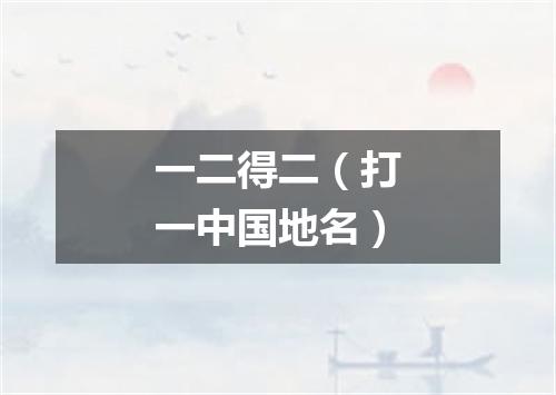 一二得二（打一中国地名）