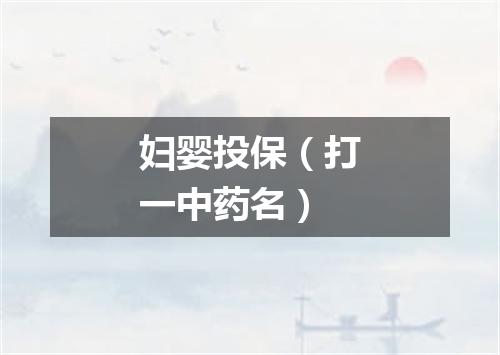 妇婴投保（打一中药名）