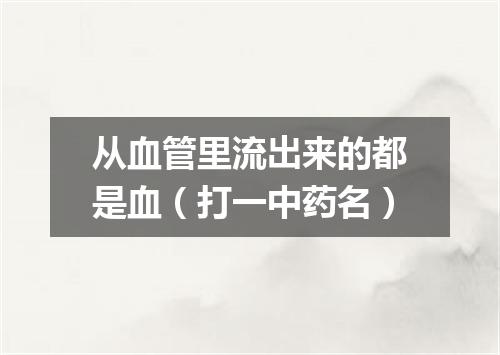 从血管里流出来的都是血（打一中药名）