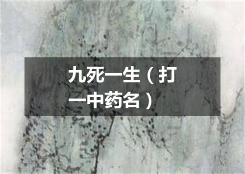 九死一生（打一中药名）