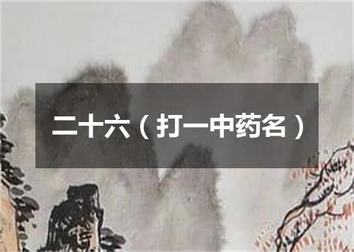 二十六（打一中药名）