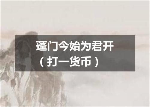 蓬门今始为君开（打一货币）