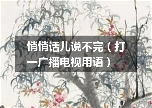 悄悄话儿说不完（打一广播电视用语）