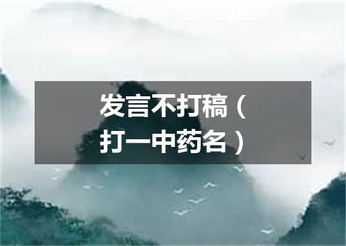 发言不打稿（打一中药名）