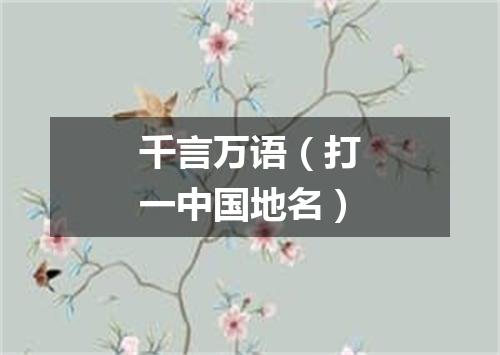 千言万语（打一中国地名）