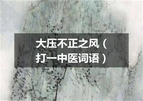 大压不正之风（打一中医词语）