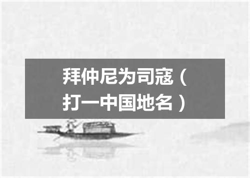 拜仲尼为司寇（打一中国地名）