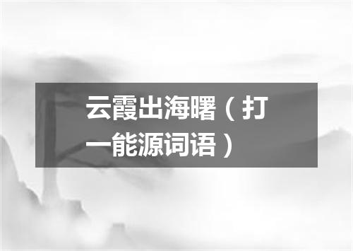 云霞出海曙（打一能源词语）