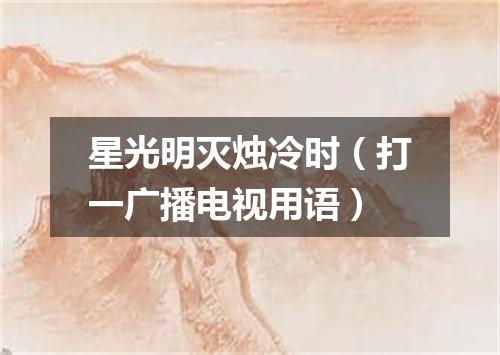 星光明灭烛冷时（打一广播电视用语）