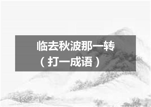 临去秋波那一转（打一成语）