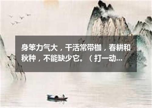 身笨力气大，干活常带枷，春耕和秋种，不能缺少它。（打一动物）