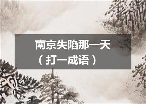 南京失陷那一天（打一成语）