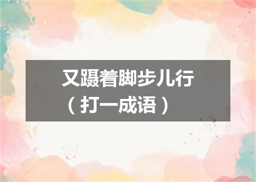 又蹑着脚步儿行（打一成语）