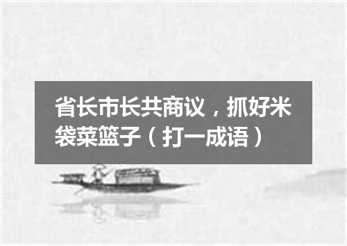 省长市长共商议，抓好米袋菜篮子（打一成语）