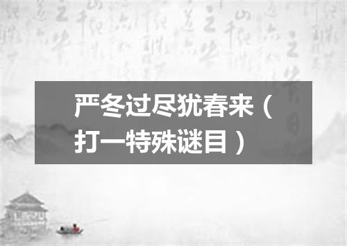 严冬过尽犹春来（打一特殊谜目）
