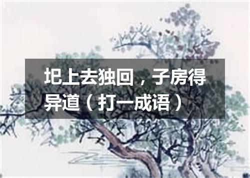 圯上去独回，子房得异道（打一成语）