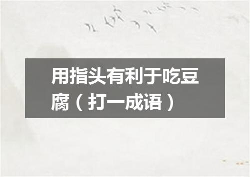 用指头有利于吃豆腐（打一成语）