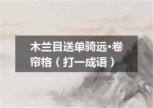 木兰目送单骑远·卷帘格（打一成语）