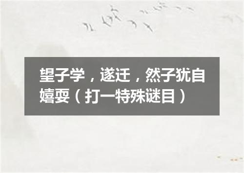 望子学，遂迁，然子犹自嬉耍（打一特殊谜目）