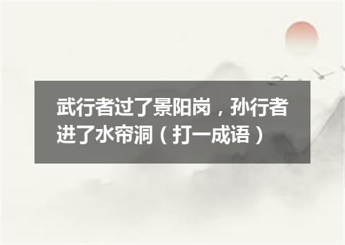 武行者过了景阳岗，孙行者进了水帘洞（打一成语）