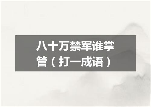 八十万禁军谁掌管（打一成语）